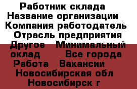 Работник склада › Название организации ­ Компания-работодатель › Отрасль предприятия ­ Другое › Минимальный оклад ­ 1 - Все города Работа » Вакансии   . Новосибирская обл.,Новосибирск г.